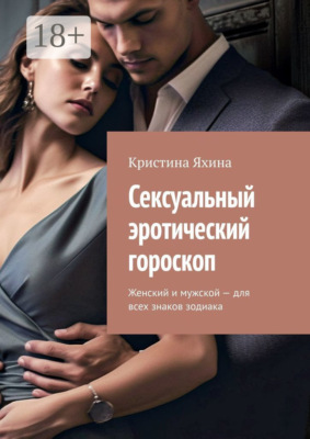 Сексуальный эротический гороскоп. Женский и мужской – для всех знаков зодиака
