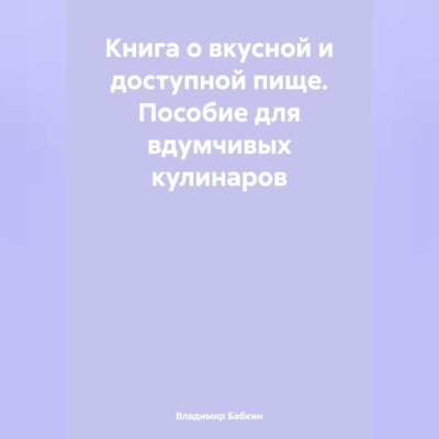 Книга о вкусной и доступной пище. Пособие для вдумчивых кулинаров