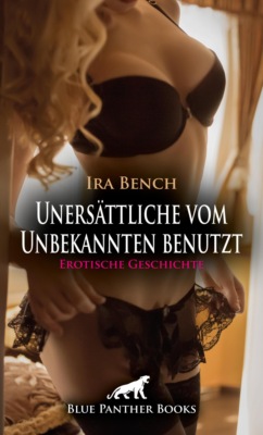 Unersättlich vom Unbekannten benutzt | Erotische Geschichte