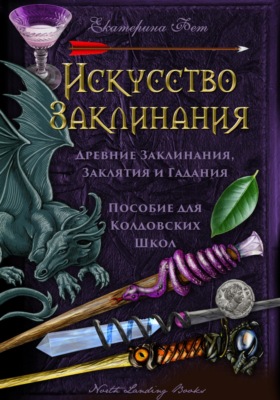 Искусство Заклинания: древние заклинания, заклятия и гадания – пособие для колдовских школ