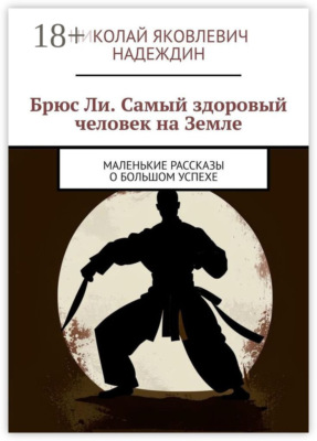 Брюс Ли. Самый здоровый человек на Земле. Маленькие рассказы о большом успехе