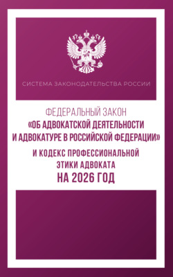 Федеральный закон «Об адвокатской деятельности и адвокатуре в Российской Федерации» и Кодекс профессиональной этики адвоката на 2026 год