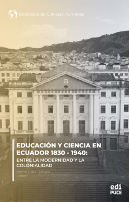 Educación y ciencia en Ecuador 1830 - 1940.  Entre la modernidad y la Colonialidad