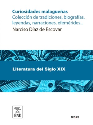 Curiosidades malagueñas : colección de tradiciones, biografías, leyendas, narraciones, efemérides, etc.
