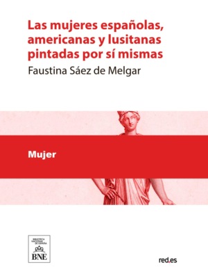 Las mujeres españolas, americanas y lusitanas pintadas por sí mismas. Tomo primero estudio completo de la mujer en todas las esferas sociales ... : obra dedicada a la mujer por la mujer