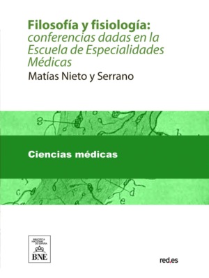 Filosofía y fisiología : conferencias dadas en la Escuela de Especialidades Médicas