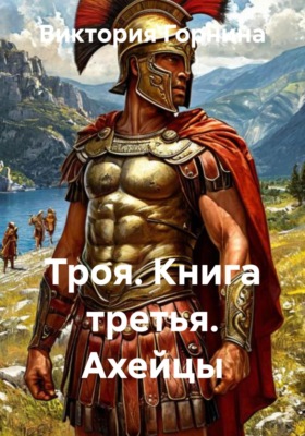 Троя. Книга третья. Ахейцы