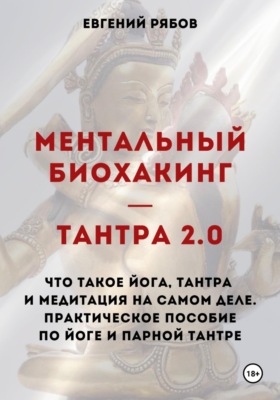 Ментальный биохакинг — Тантра 2.0. Что такое йога, тантра и медитация на самом деле. Практическое пособие по йоге и парной тантре