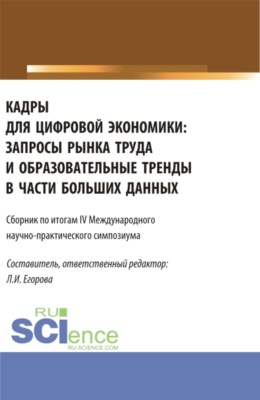 Кадры для цифровой экономики: запросы рынка труда и образовательные тренды в части больших данных. Сборник по итогам lV Международного научно-практического симпозиума. (Аспирантура, Бакалавриат, Магистратура). Сборник статей.
