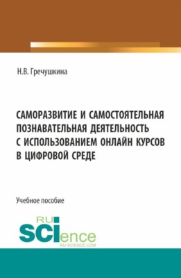 Саморазвитие и самостоятельная познавательная деятельность с использованием онлайн курсов в цифровой среде. (Бакалавриат, Магистратура). Учебное пособие.