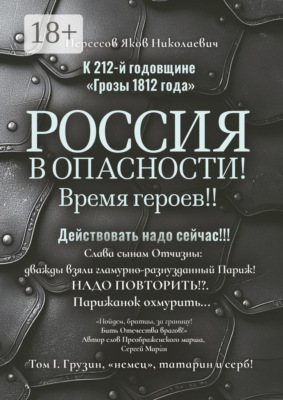 К 212-й годовщине «Грозы 1812 года». Россия в Опасности! Время героев!! Действовать надо сейчас!!! Том I. Грузин, «немец», татарин и серб!