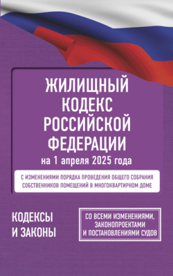 Жилищный кодекс Российской Федерации на на 1 апреля 2025 года. Со всеми изменениями, законопроектами и постановлениями судов