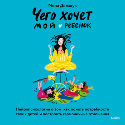 Чего хочет мой ребенок. Нейропсихология о том, как понять потребности своих детей и построить гармоничные отношения
