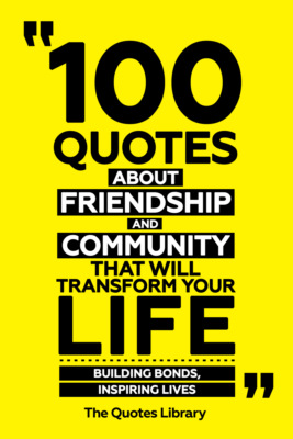 100 Quotes About Friendship And Community That Will Transform Your Life - Building Bonds, Inspiring Lives