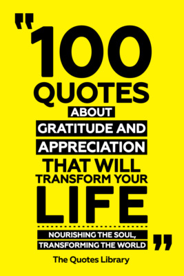 100 Quotes About Gratitude And Appreciation That Will Transform Your Life - Nourishing The Soul, Transforming The World