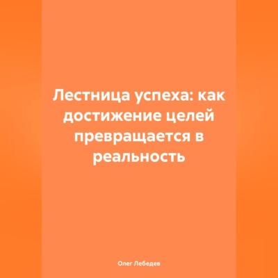 Лестница успеха: как достижение целей превращается в реальность