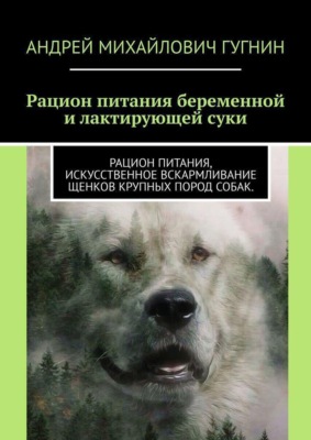 Кормление беременной и лактирующей суки. Рационы кормления щенков крупных пород собак.