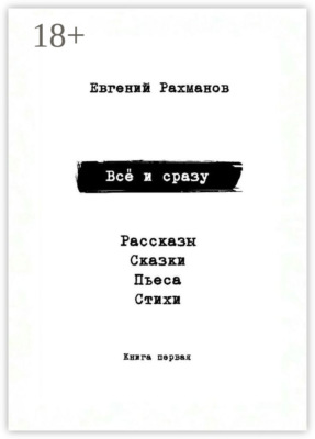 Всё и сразу. Рассказы. Сказки. Стихи. Пьеса