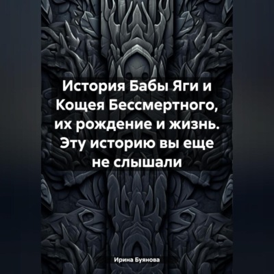 История Бабы Яги и Кощея Бессмертного, их рождение и жизнь. Эту историю вы еще не слышали