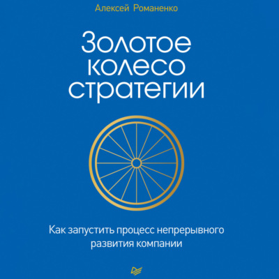 Золотое колесо стратегии. Как запустить процесс непрерывного развития компании