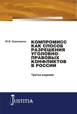 Компромисс как способ разрешения уголовно-правовых конфликтов в России. (Аспирантура, Бакалавриат, Магистратура, Специалитет). Монография.