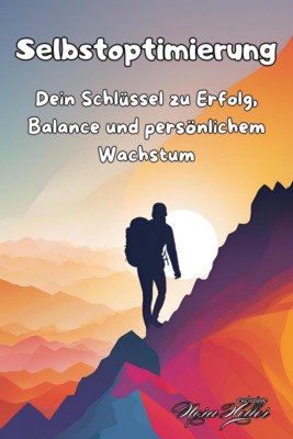 Selbstoptimierung: Dein Schlüssel zu Erfolg, Balance und persönlichem Wachstum