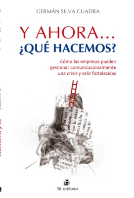 Y ahora... ¿qué hacemos?: cómo las empresas pueden gestionar comunicacionalmente una crisis y salir fortalecidas