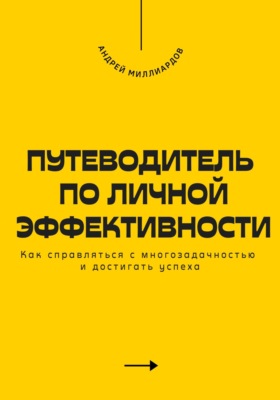Путеводитель по личной эффективности. Как справляться с многозадачностью и достигать успеха