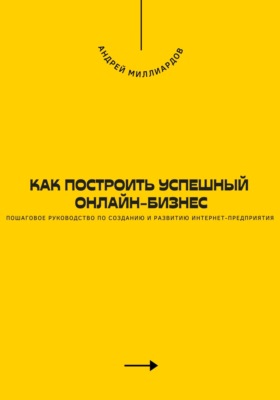 Как построить успешный онлайн-бизнес. Пошаговое руководство по созданию и развитию интернет-предприятия