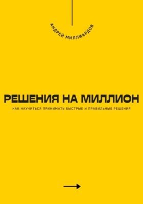 Решения на миллион. Как научиться принимать быстрые и правильные решения
