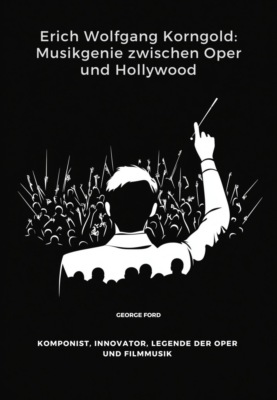 Erich Wolfgang Korngold: Musikgenie zwischen Oper und Hollywood