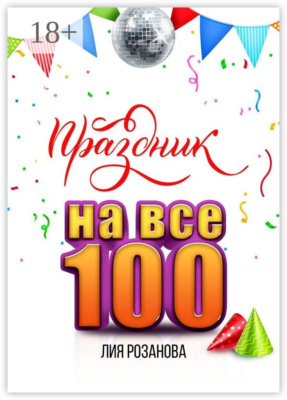 Праздник на все 100. 100 игр для весёлой компании. 100 рецептов праздничных блюд