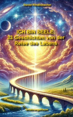 Ich bin Seele: 33 Geschichten von der Reise des Lebens