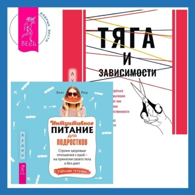 Тяга и зависимости. Как перестать бороться с вредными привычками и освободиться от них с помощью терапии принятия и ответственности. Интуитивное питание для подростков. Строим здоровые отношения с едой – на принятии своего тела и без диет. Рабочая тетрадь
