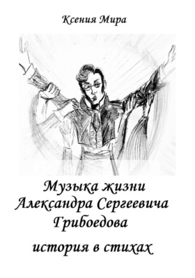 Музыка жизни Александра Сергеевича Грибоедова. История в стихах