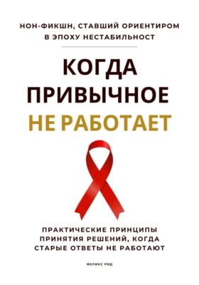 Когда привычное не работает. Практические принципы принятия решений, когда старые ответы не работают