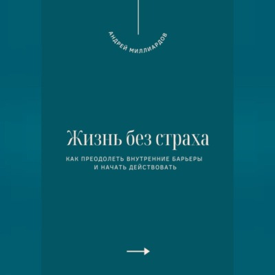 Жизнь без страха. Как преодолеть внутренние барьеры и начать действовать