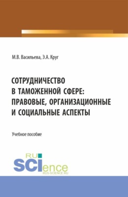 Сотрудничество в таможенной сфере: правовые, организационные и социальные аспекты. (Бакалавриат, Магистратура, Специалитет). Учебное пособие.