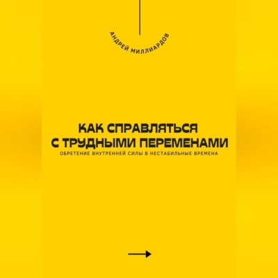 Как справляться с трудными переменами. Обретение внутренней силы в нестабильные времена