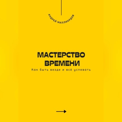 Мастерство времени. Как быть везде и всё успевать