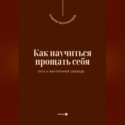 Как научиться прощать себя. Путь к внутренней свободе