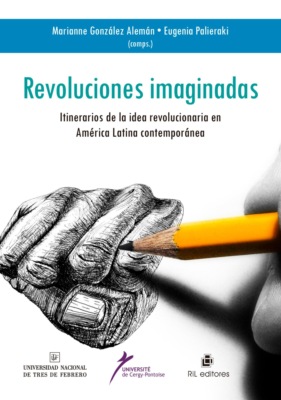 Revoluciones imaginadas: itinerario de la idea revolucionaria en América Latina Contemporánea