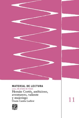 Hernán Cortés, ambicioso, aventurero, valiente y mujeriego. Material de lectura núm. 11. 1521, un