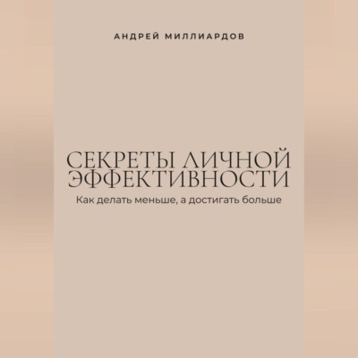 Секреты личной эффективности. Как делать меньше, а достигать больше