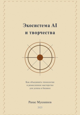 Экосистема AI и творчества: Как объединить технологии и ремесленное мастерство для успеха в бизнесе, 2-e издание