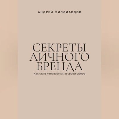 Секреты личного бренда. Как стать узнаваемым в своей сфере