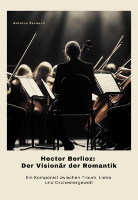 Hector Berlioz:  Der Visionär der  Romantik