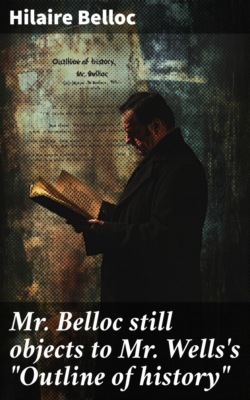 Mr. Belloc still objects to Mr. Wells's "Outline of history"