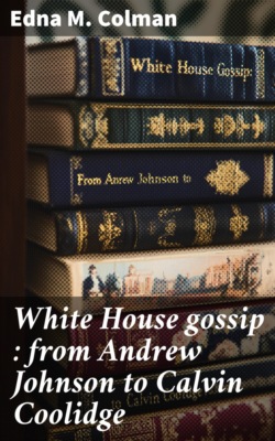 White House gossip : from Andrew Johnson to Calvin Coolidge