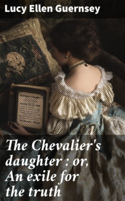 The Chevalier's daughter : or, An exile for the truth
